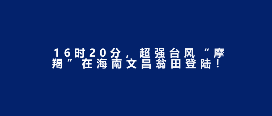 16时20分，超强台风“摩羯”在海南文昌翁田登陆！